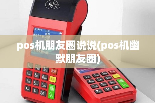 pos机朋友圈说说(pos机幽默朋友圈)