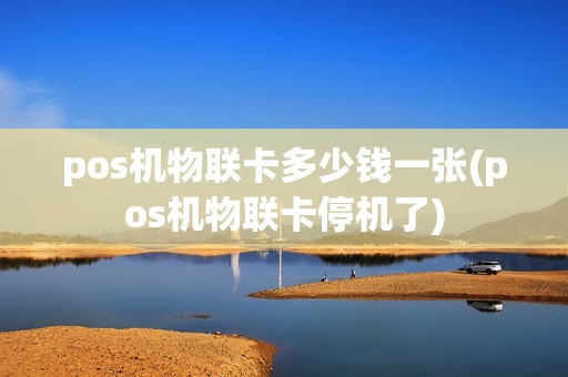pos机物联卡多少钱一张(pos机物联卡停机了)