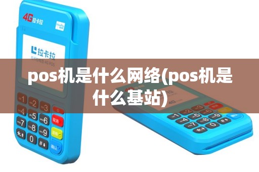 pos机是什么网络(pos机是什么基站)