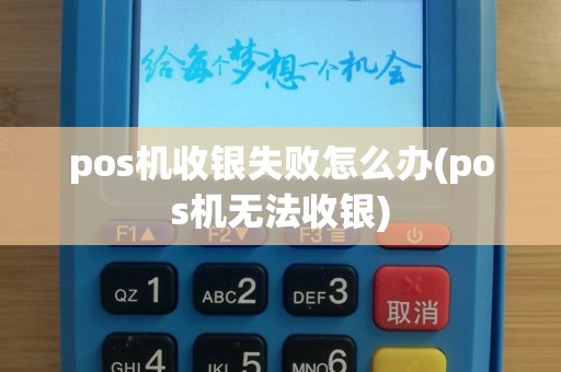 pos机收银失败怎么办(pos机无法收银)