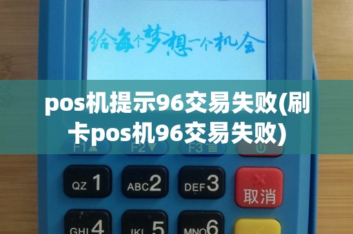 pos机提示96交易失败(刷卡pos机96交易失败)