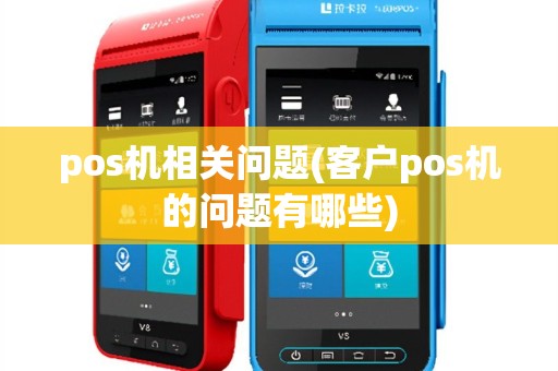 pos机相关问题(客户pos机的问题有哪些)