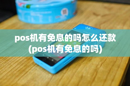 pos机有免息的吗怎么还款(pos机有免息的吗)