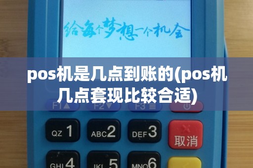 pos机是几点到账的(pos机几点套现比较合适)