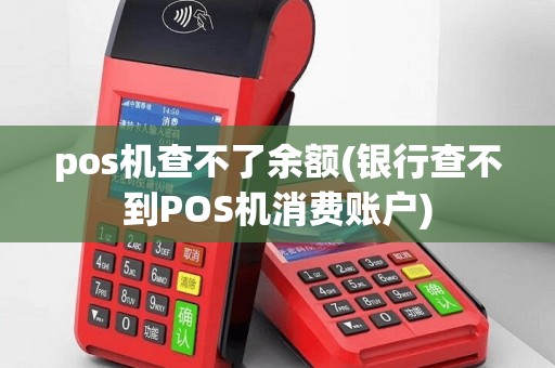pos机查不了余额(银行查不到POS机消费账户)