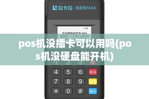 pos机没插卡可以用吗(pos机没硬盘能开机)