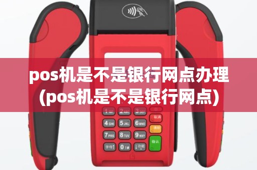 pos机是不是银行网点办理(pos机是不是银行网点)
