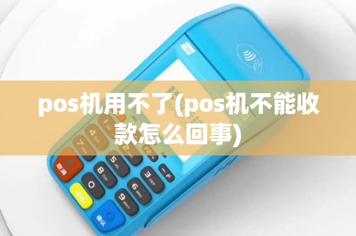 pos机用不了(pos机不能收款怎么回事)