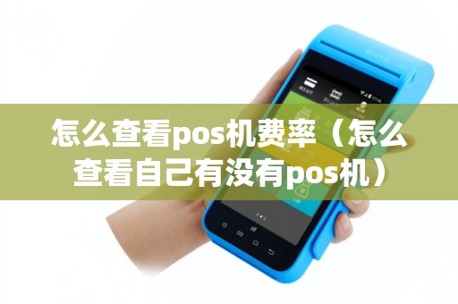 怎么查看pos机费率（怎么查看自己有没有pos机）