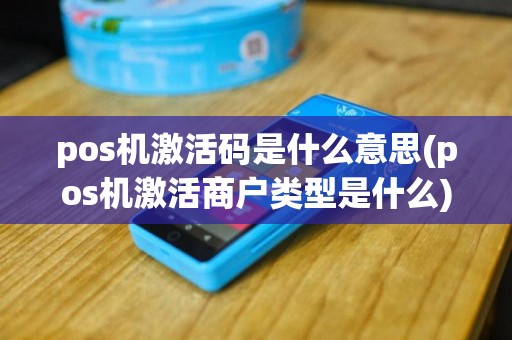 pos机激活码是什么意思(pos机激活商户类型是什么)