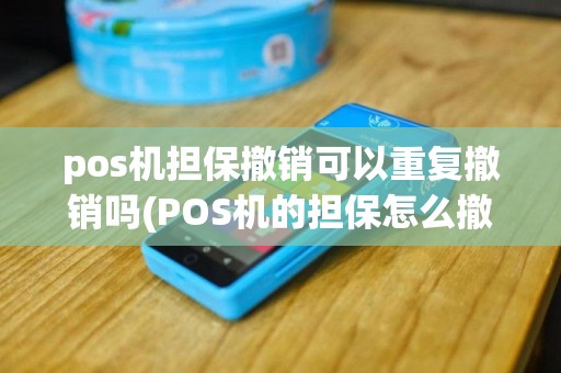 pos机担保撤销可以重复撤销吗(POS机的担保怎么撤销)
