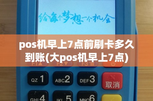 pos机早上7点前刷卡多久到账(大pos机早上7点)