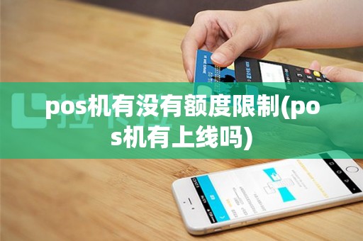 pos机有没有额度限制(pos机有上线吗)