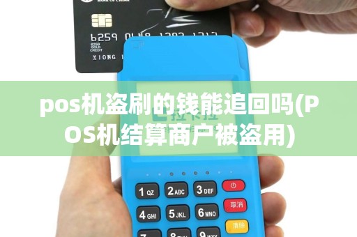 pos机盗刷的钱能追回吗(POS机结算商户被盗用)
