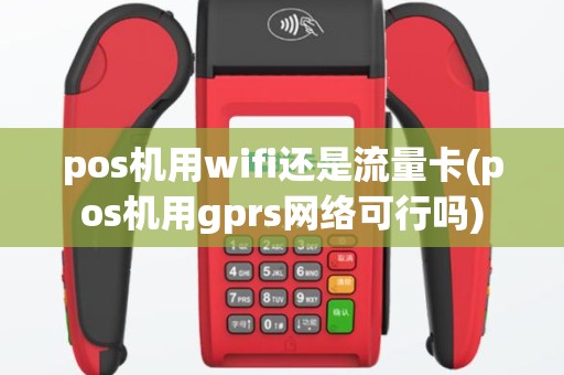 pos机用wifi还是流量卡(pos机用gprs网络可行吗)