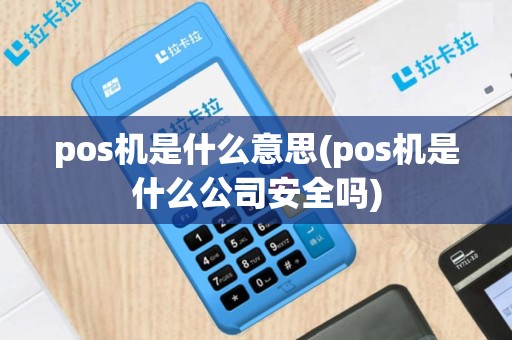 pos机是什么意思(pos机是什么公司安全吗)