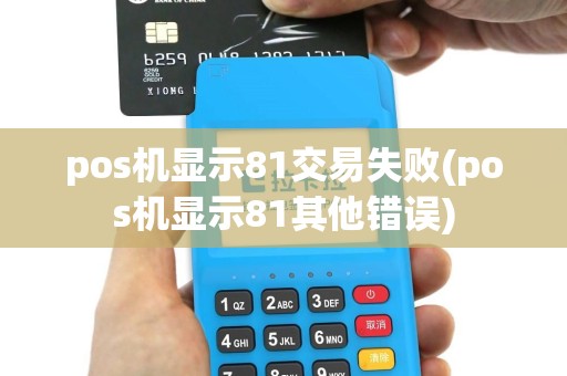 pos机显示81交易失败(pos机显示81其他错误)