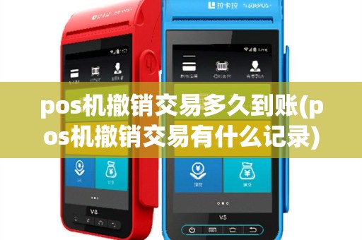 pos机撤销交易多久到账(pos机撤销交易有什么记录)