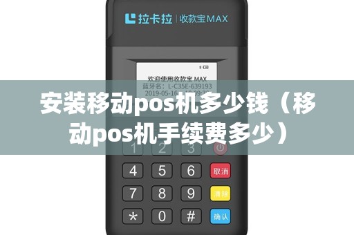 安装移动pos机多少钱（移动pos机手续费多少）