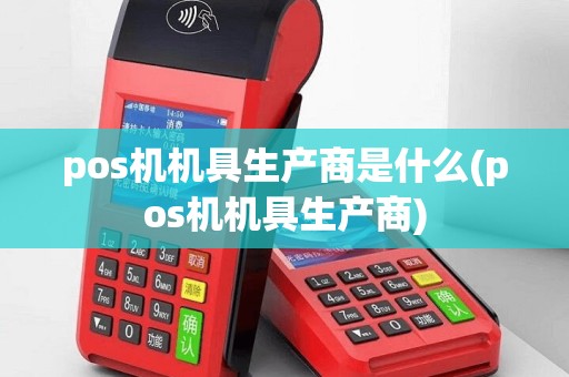 pos机机具生产商是什么(pos机机具生产商)