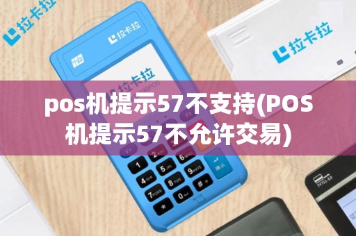 pos机提示57不支持(POS机提示57不允许交易)