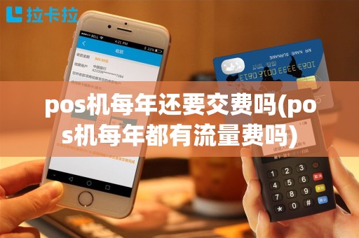 pos机每年还要交费吗(pos机每年都有流量费吗)
