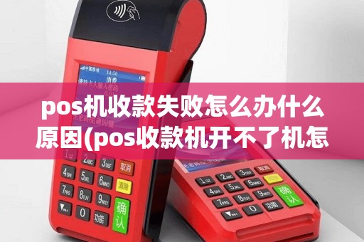 pos机收款失败怎么办什么原因(pos收款机开不了机怎么办)