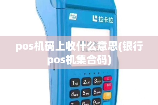 pos机码上收什么意思(银行pos机集合码)