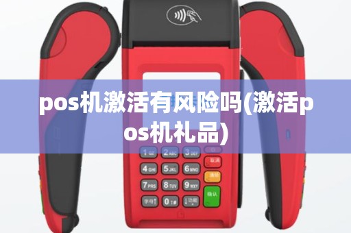 pos机激活有风险吗(激活pos机礼品)