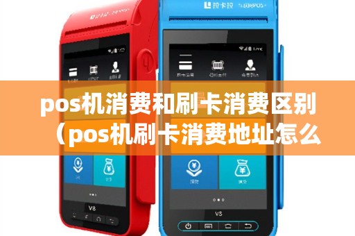 pos机消费和刷卡消费区别（pos机刷卡消费地址怎么不一样）