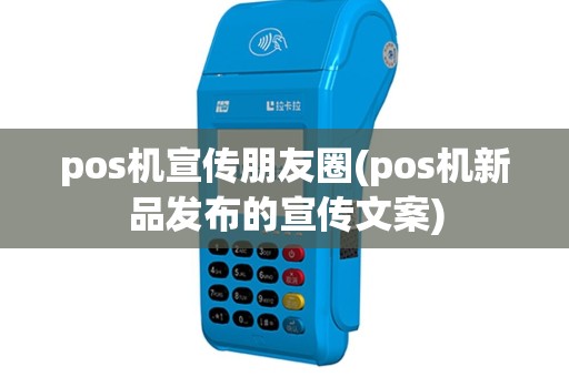 pos机宣传朋友圈(pos机新品发布的宣传文案)