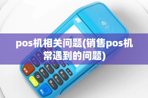 pos机相关问题(销售pos机常遇到的问题)