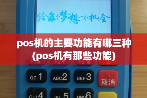 pos机的主要功能有哪三种(pos机有那些功能)