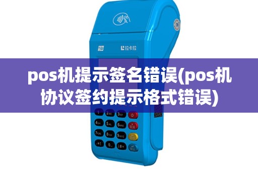 pos机提示签名错误(pos机协议签约提示格式错误)