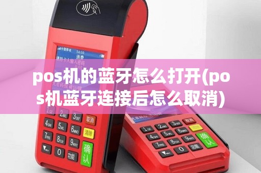 pos机的蓝牙怎么打开(pos机蓝牙连接后怎么取消)
