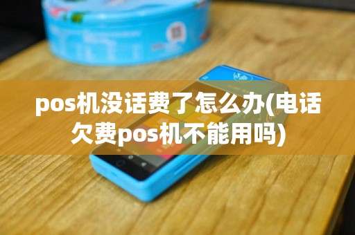 pos机没话费了怎么办(电话欠费pos机不能用吗)