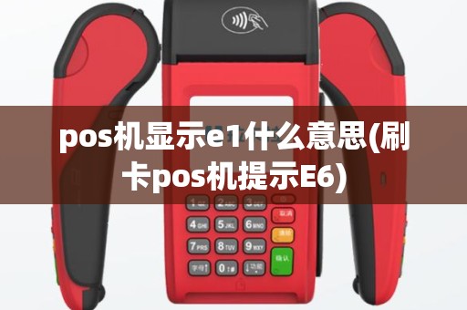 pos机显示e1什么意思(刷卡pos机提示E6)