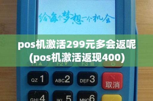 pos机激活299元多会返呢(pos机激活返现400)
