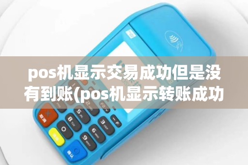 pos机显示交易成功但是没有到账(pos机显示转账成功)