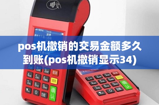 pos机撤销的交易金额多久到账(pos机撤销显示34)