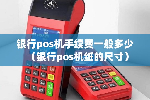 银行pos机手续费一般多少（银行pos机纸的尺寸）