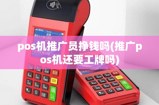 pos机推广员挣钱吗(推广pos机还要工牌吗)