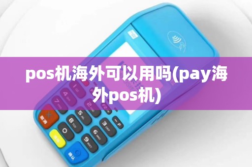pos机海外可以用吗(pay海外pos机)