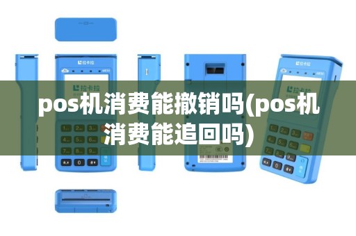 pos机消费能撤销吗(pos机消费能追回吗)