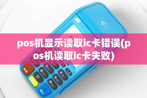 pos机显示读取ic卡错误(pos机读取ic卡失败)