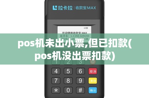 pos机未出小票,但已扣款(pos机没出票扣款)