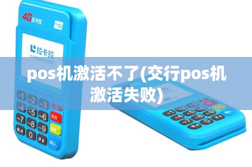 pos机激活不了(交行pos机激活失败)