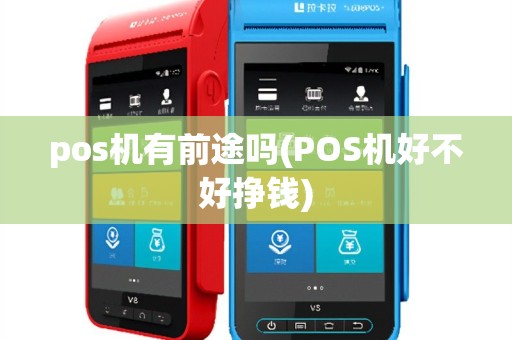 pos机有前途吗(POS机好不好挣钱)