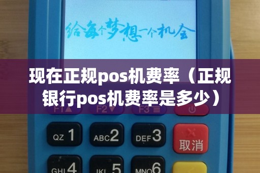 现在正规pos机费率（正规银行pos机费率是多少）