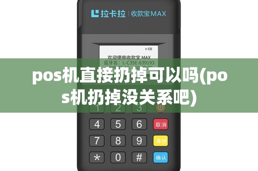pos机直接扔掉可以吗(pos机扔掉没关系吧)